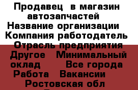 Продавец. в магазин автозапчастей › Название организации ­ Компания-работодатель › Отрасль предприятия ­ Другое › Минимальный оклад ­ 1 - Все города Работа » Вакансии   . Ростовская обл.,Донецк г.